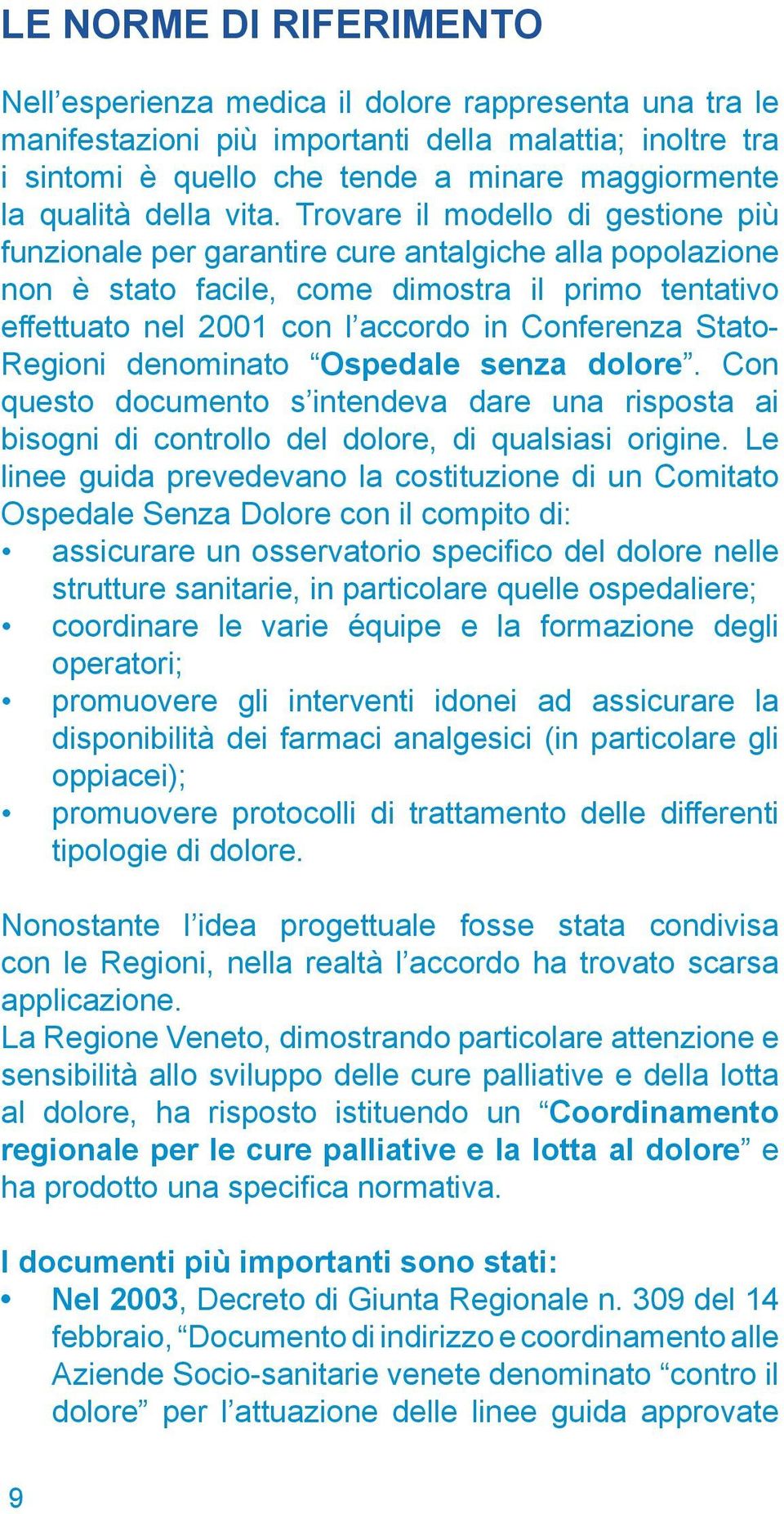 Trovare il modello di gestione più funzionale per garantire cure antalgiche alla popolazione non è stato facile, come dimostra il primo tentativo effettuato nel 2001 con l accordo in Conferenza