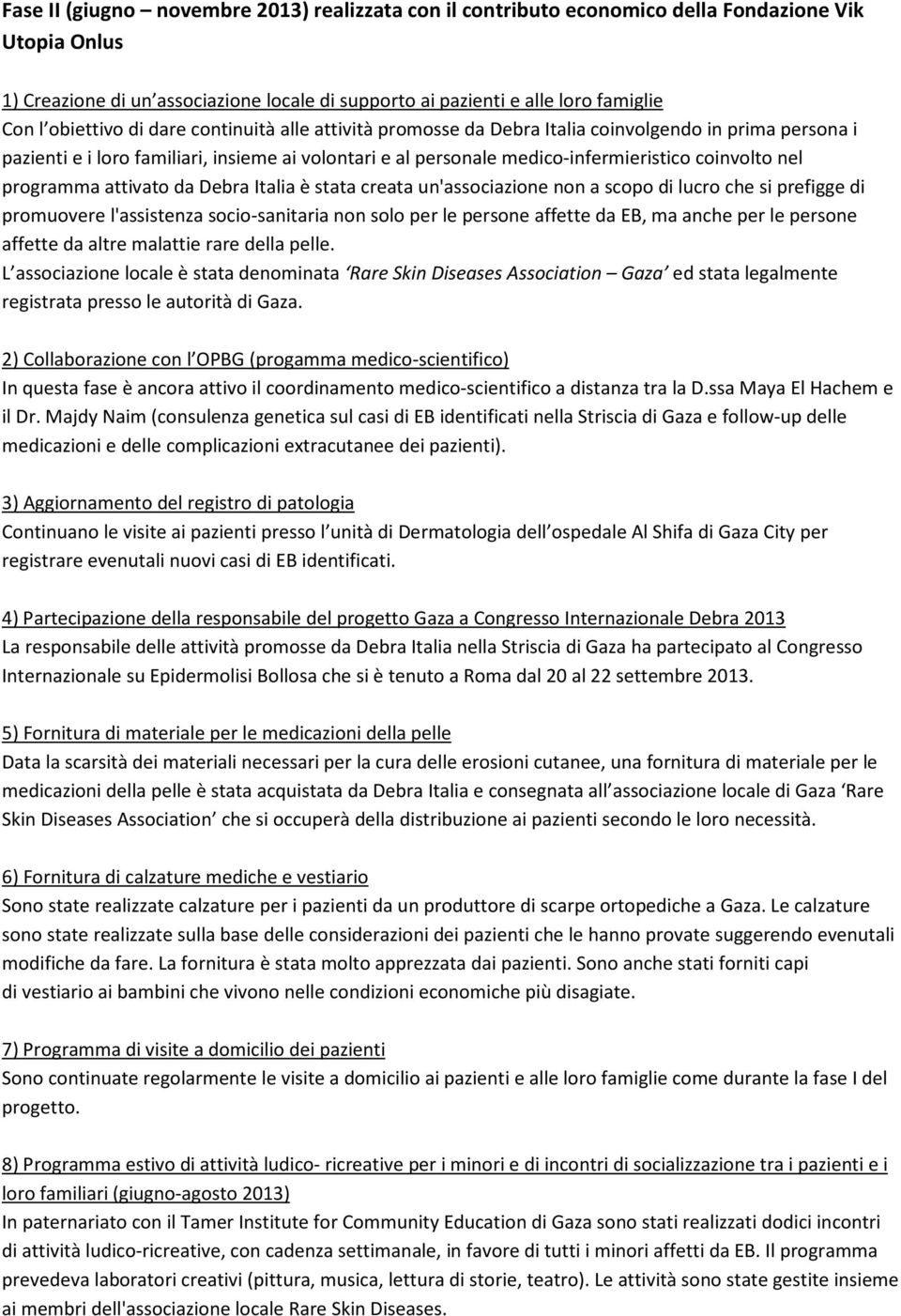 nel programma attivato da Debra Italia è stata creata un'associazione non a scopo di lucro che si prefigge di promuovere l'assistenza socio-sanitaria non solo per le persone affette da EB, ma anche