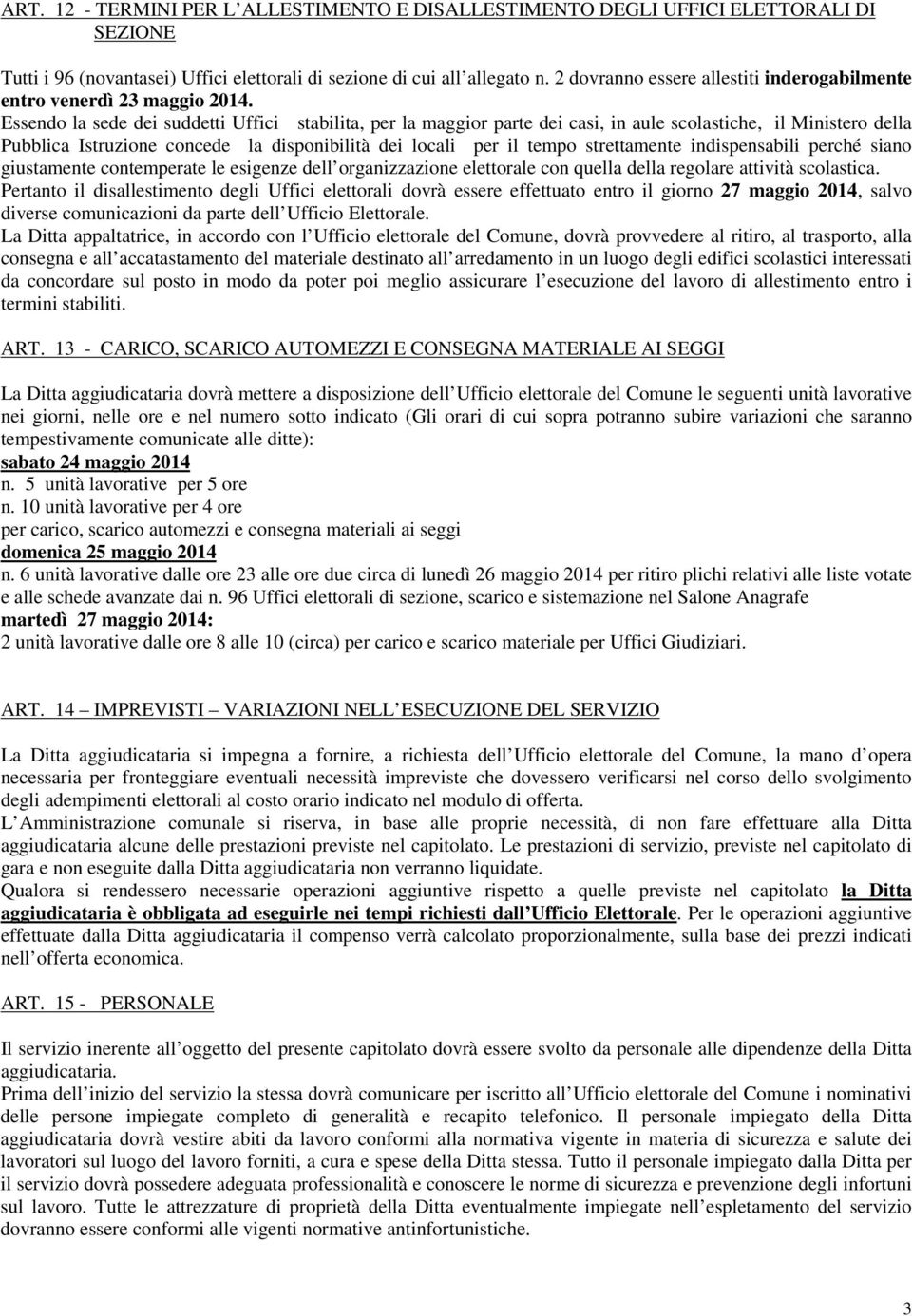 Essendo la sede dei suddetti Uffici stabilita, per la maggior parte dei casi, in aule scolastiche, il Ministero della Pubblica Istruzione concede la disponibilità dei locali per il tempo strettamente