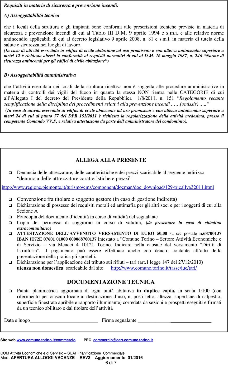 (In caso di attività esercitata in edifici di civile abitazione ad uso promiscuo e con altezza antincendio superiore a metri 12 è richiesta altresì la conformità ai requisiti normativi di cui al D.M.