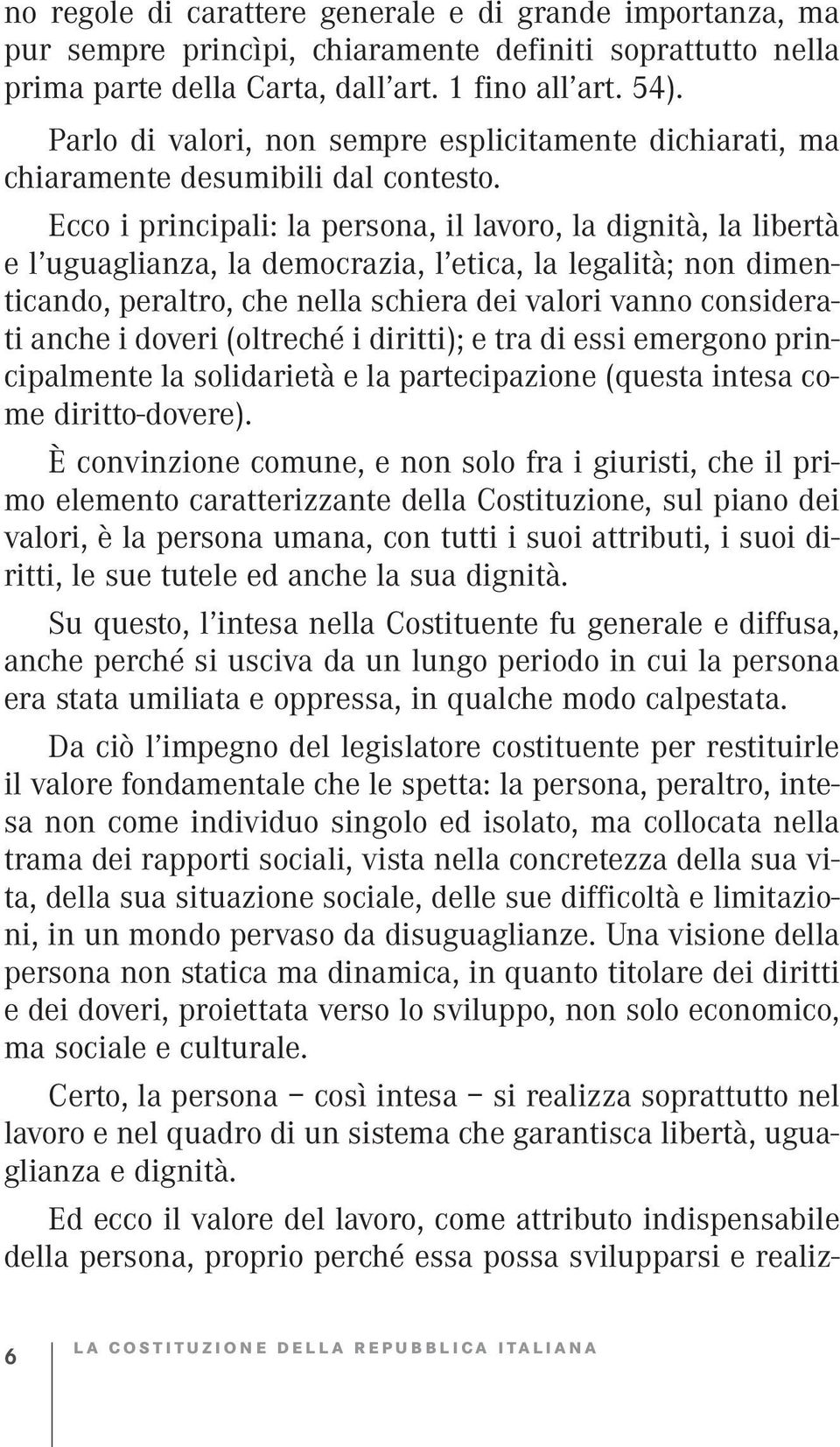 Ecco i principali: la persona, il lavoro, la dignità, la libertà e l uguaglianza, la democrazia, l etica, la legalità; non dimenticando, peraltro, che nella schiera dei valori vanno considerati anche