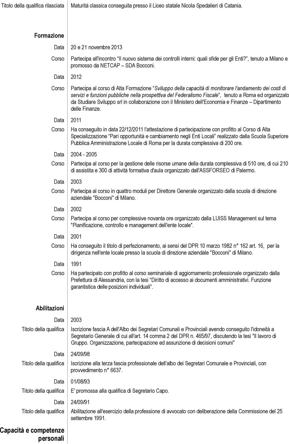 Data 2012 Partecipa al corso di Alta Formazione Sviluppo della capacità di monitorare l'andamento dei costi di servizi e funzioni pubbliche nella prospettiva del Federalismo Fiscale, tenuto a Roma ed