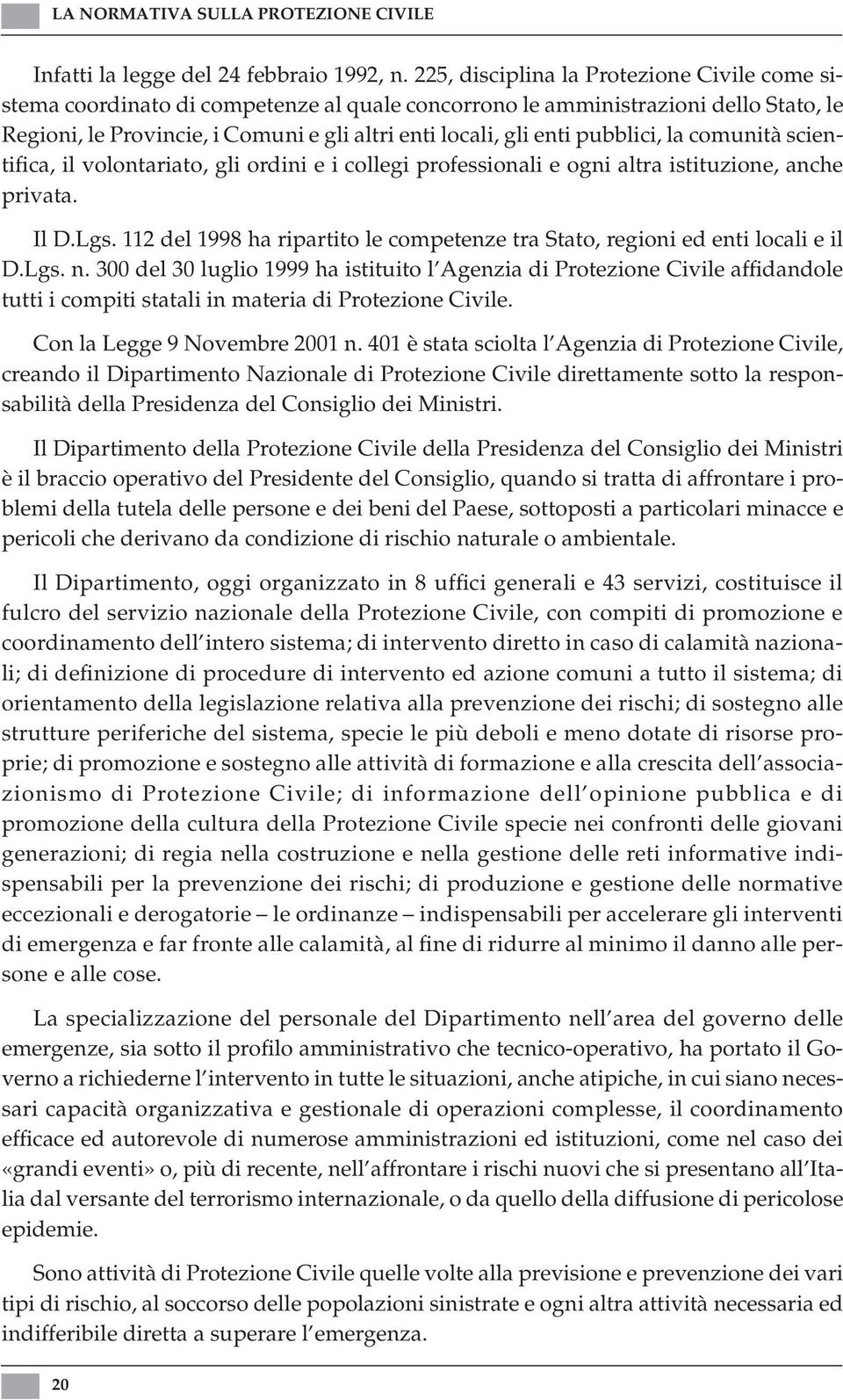 pubblici, la comunità scientifica, il volontariato, gli ordini e i collegi professionali e ogni altra istituzione, anche privata. Il D.Lgs.