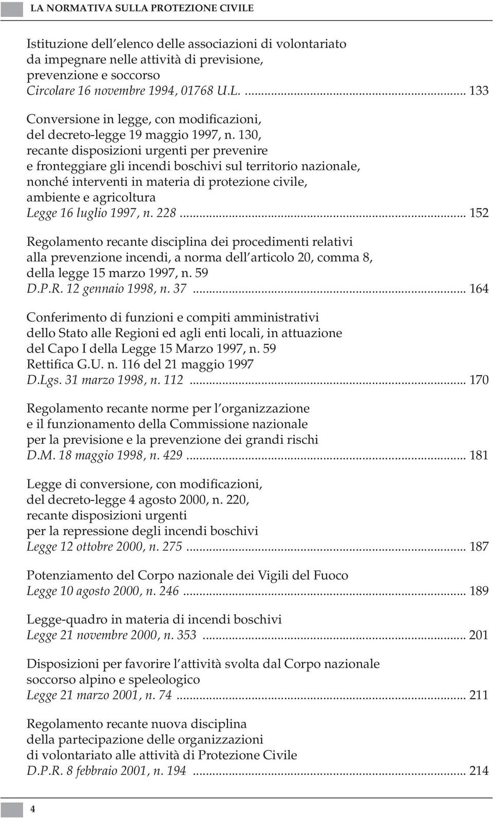 1997, n. 228... 152 Regolamento recante disciplina dei procedimenti relativi alla prevenzione incendi, a norma dell articolo 20, comma 8, della legge 15 marzo 1997, n. 59 D.P.R. 12 gennaio 1998, n.