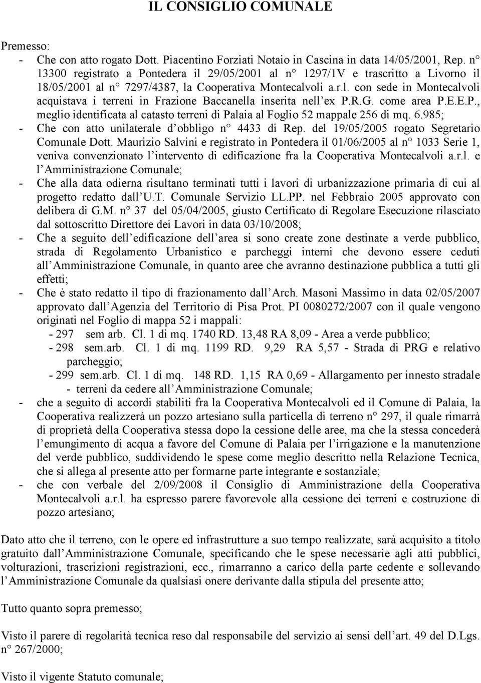 r.g. come area.e.e.., meglio identificata al catasto terreni di alaia al Foglio 52 mappale 256 di mq. 6.985; - Che con atto unilaterale d obbligo n 4433 di Rep.