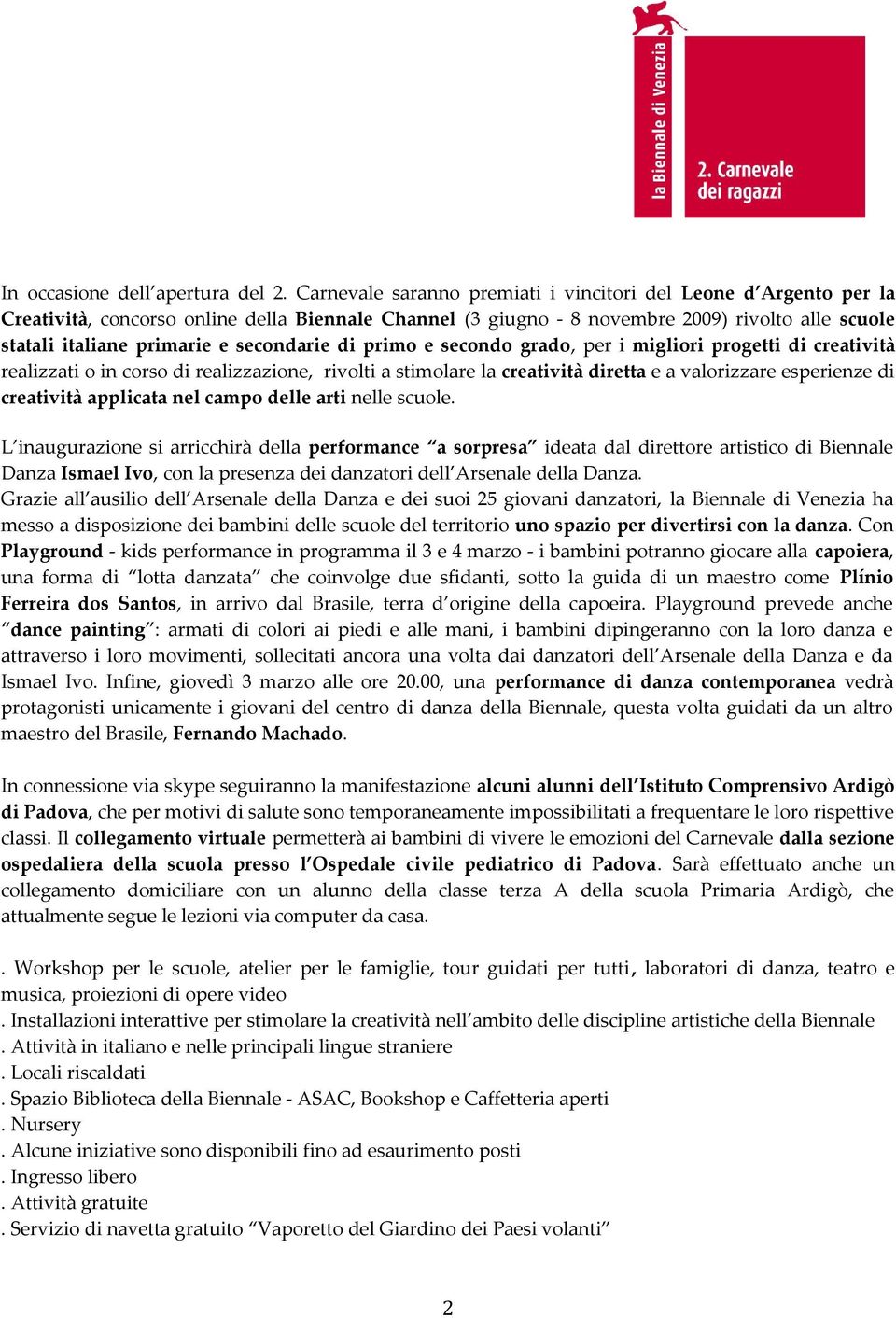 secondarie di primo e secondo grado, per i migliori progetti di creatività realizzati o in corso di realizzazione, rivolti a stimolare la creatività diretta e a valorizzare esperienze di creatività