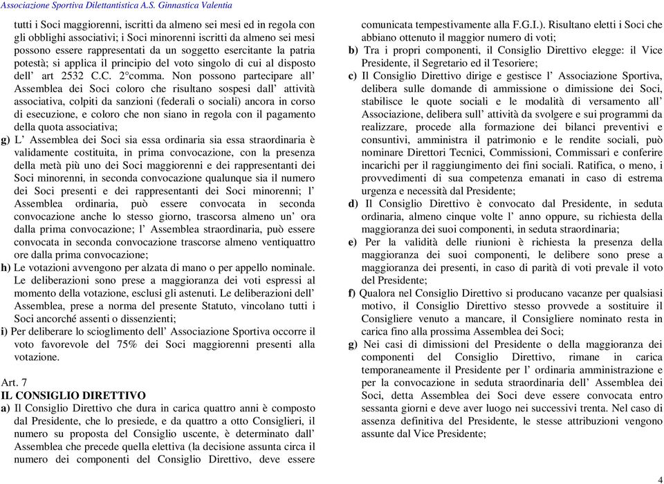 Non possono partecipare all Assemblea dei Soci coloro che risultano sospesi dall attività associativa, colpiti da sanzioni (federali o sociali) ancora in corso di esecuzione, e coloro che non siano