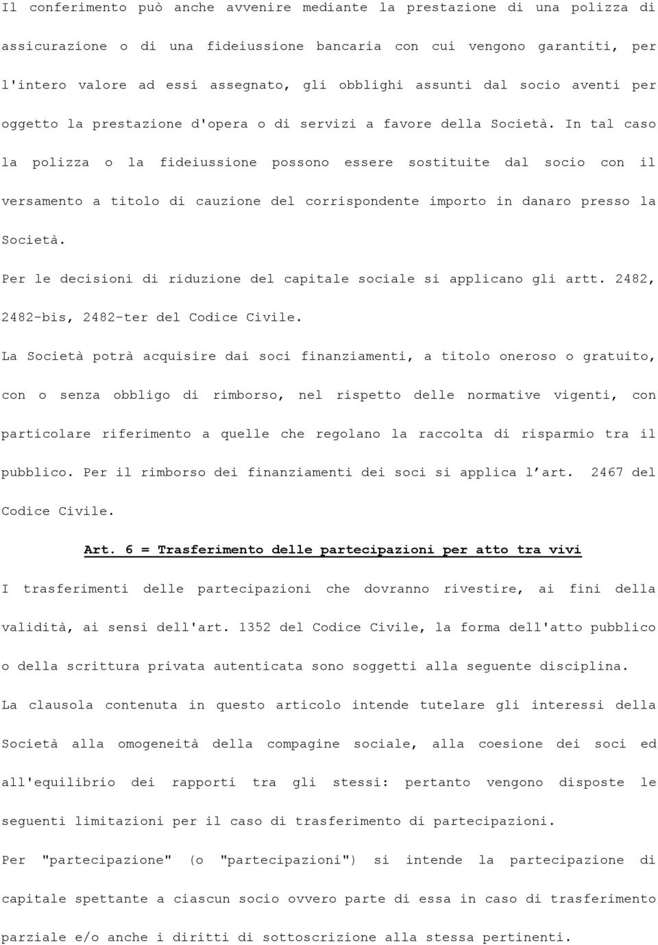 In tal caso la polizza o la fideiussione possono essere sostituite dal socio con il versamento a titolo di cauzione del corrispondente importo in danaro presso la Società.