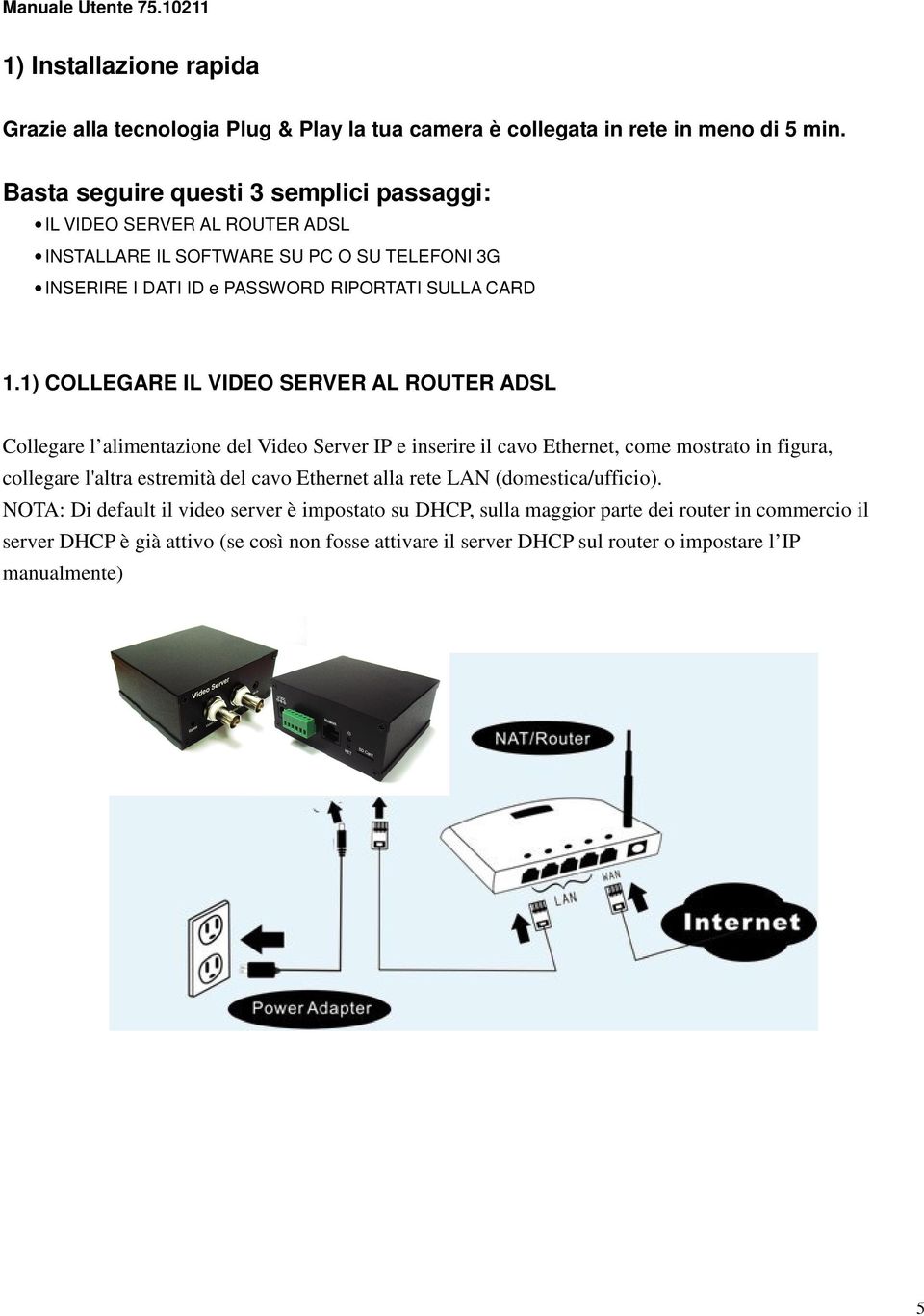 1) COLLEGARE IL VIDEO SERVER AL ROUTER ADSL Collegare l alimentazione del Video Server IP e inserire il cavo Ethernet, come mostrato in figura, collegare l'altra estremità del