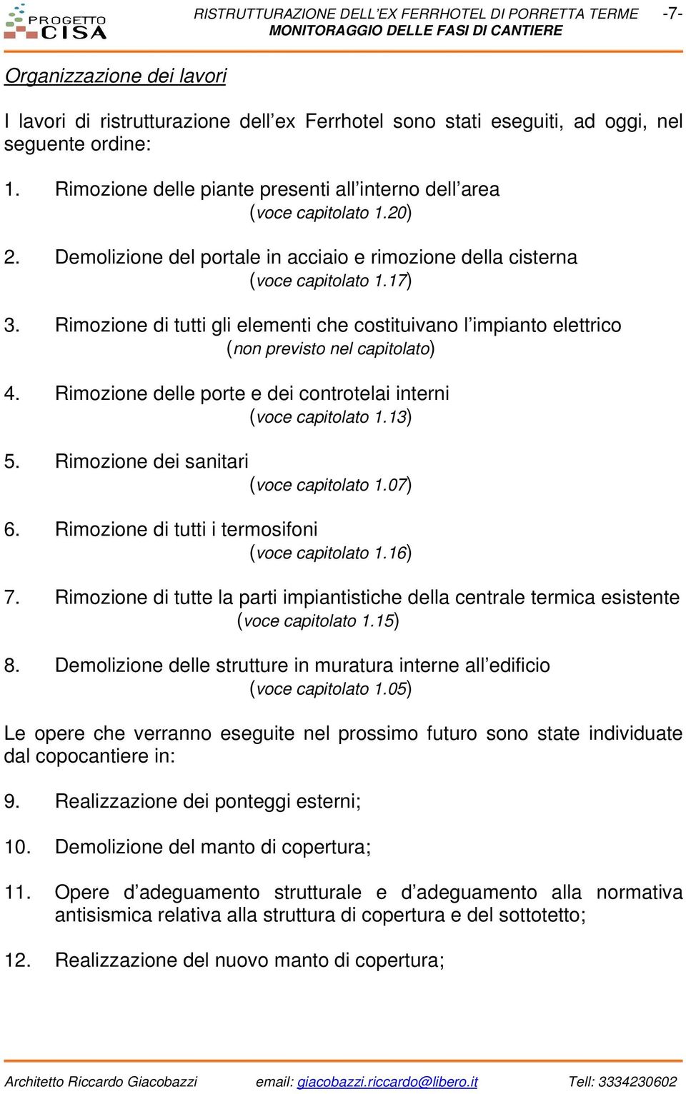 Rimozione di tutti gli elementi che costituivano l impianto elettrico (non previsto nel capitolato) 4. Rimozione delle porte e dei controtelai interni (voce capitolato 1.13) 5.