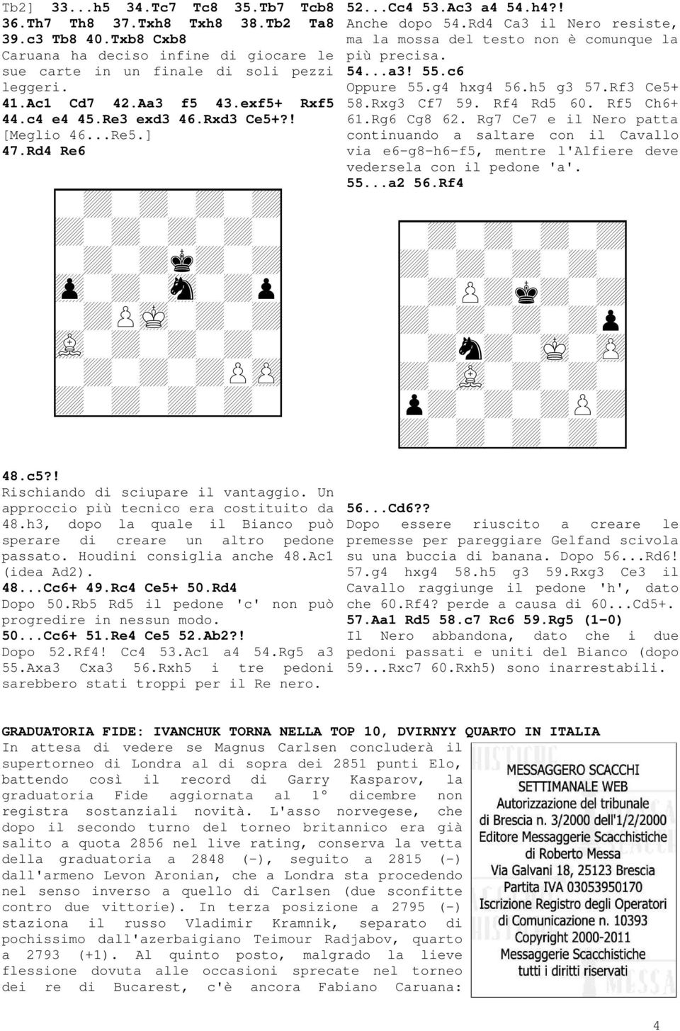 h3, dopo la quale il Bianco può sperare di creare un altro pedone passato. Houdini consiglia anche 48.Ac1 (idea Ad2). 48...Cc6+ 49.Rc4 Ce5+ 50.Rd4 Dopo 50.