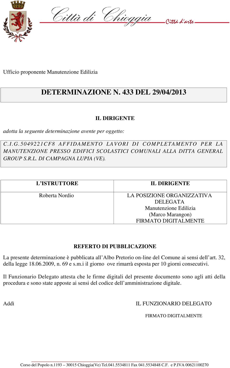 L ISTRUTTORE Roberta Nordio IL DIRIGENTE LA POSIZIONE ORGANIZZATIVA DELEGATA Manutenzione Edilizia (Marco Marangon) REFERTO DI PUBBLICAZIONE La presente determinazione è pubblicata all Albo Pretorio