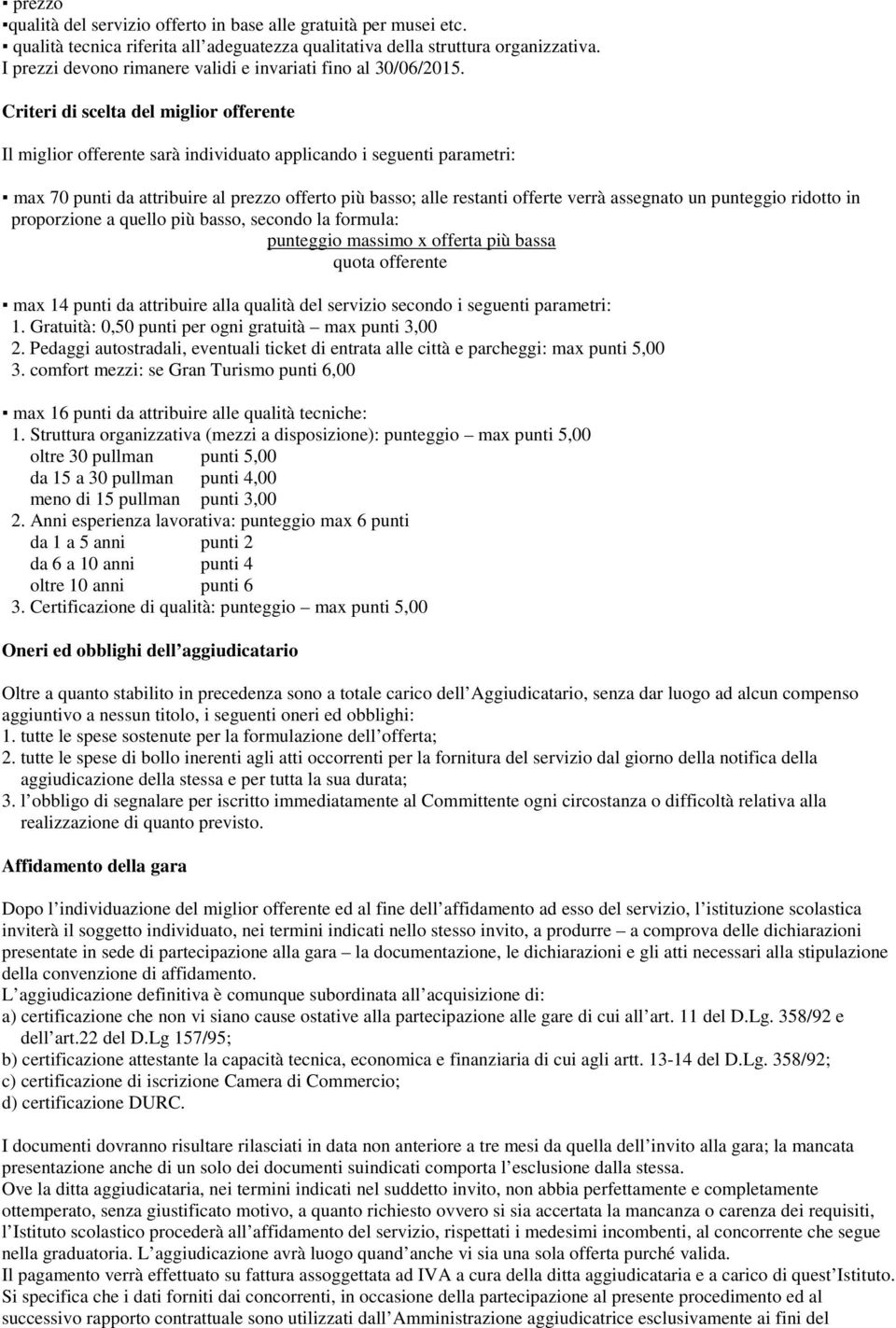 Criteri di scelta del miglior offerente Il miglior offerente sarà individuato applicando i seguenti parametri: max 70 punti da attribuire al prezzo offerto più basso; alle restanti offerte verrà