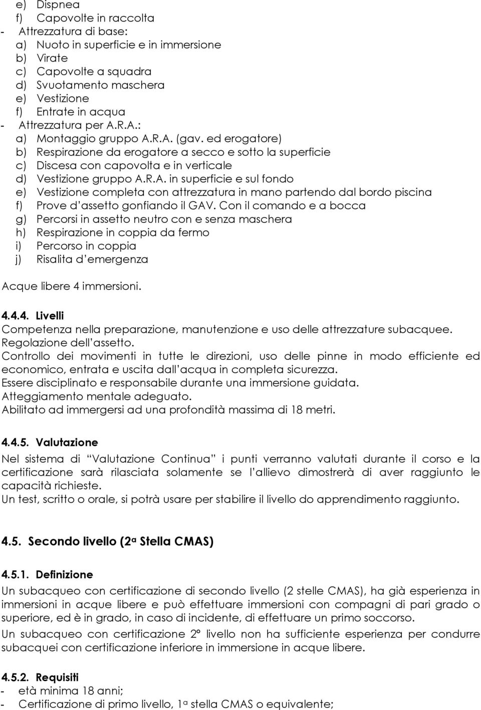 Con il comando e a bocca g) Percorsi in assetto neutro con e senza maschera h) Respirazione in coppia da fermo i) Percorso in coppia j) Risalita d emergenza Acque libere 4 