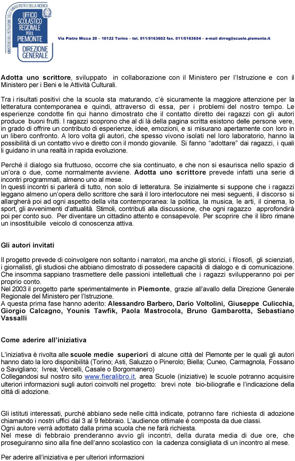 Le esperienze condotte fin qui hanno dimostrato che il contatto diretto dei ragazzi con gli autori produce buoni frutti.