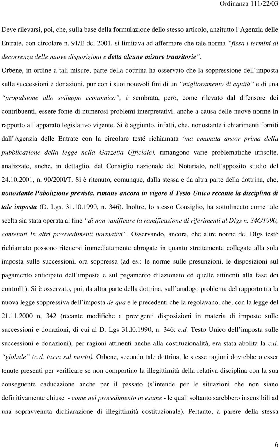 Orbene, in ordine a tali misure, parte della dottrina ha osservato che la soppressione dell imposta sulle successioni e donazioni, pur con i suoi notevoli fini di un miglioramento di equità e di una