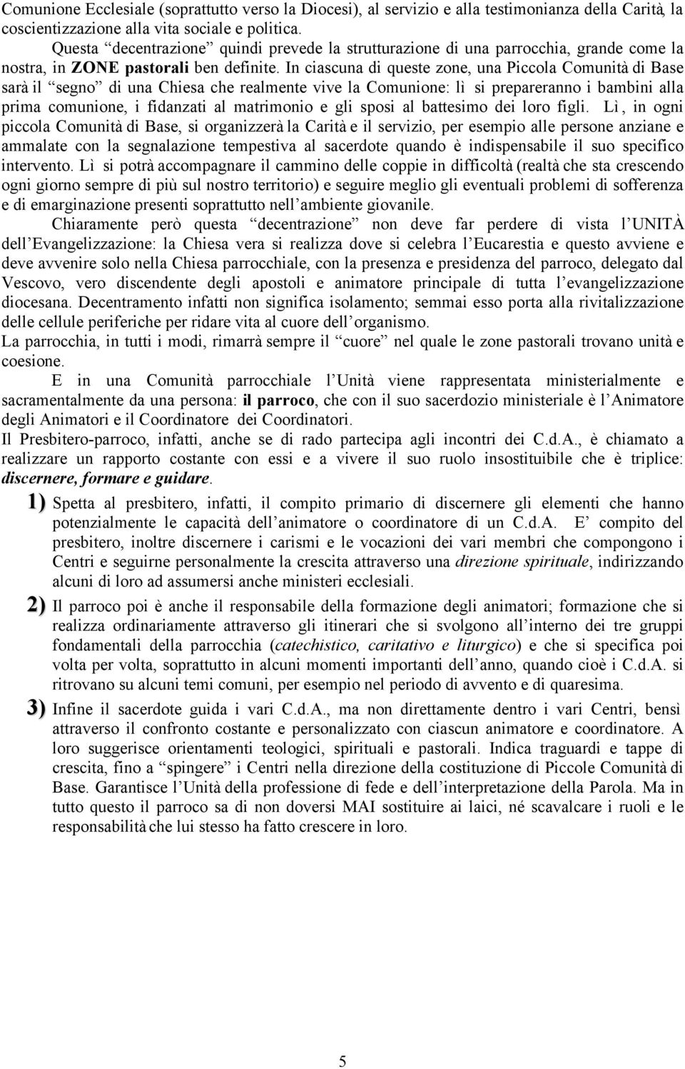 In ciascuna di queste zone, una Piccola Comunità di Base sarà il segno di una Chiesa che realmente vive la Comunione: lì si prepareranno i bambini alla prima comunione, i fidanzati al matrimonio e