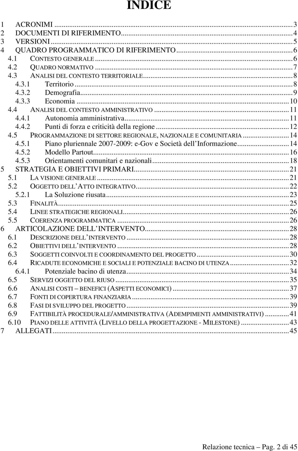 5 PROGRAMMAZIONE DI SETTORE REGIONALE, NAZIONALE E COMUNITARIA...14 4.5.1 Piano pluriennale 2007-2009: e-gov e Società dell Informazione...14 4.5.2 Modello Partout...16 4.5.3 Orientamenti comunitari e nazionali.