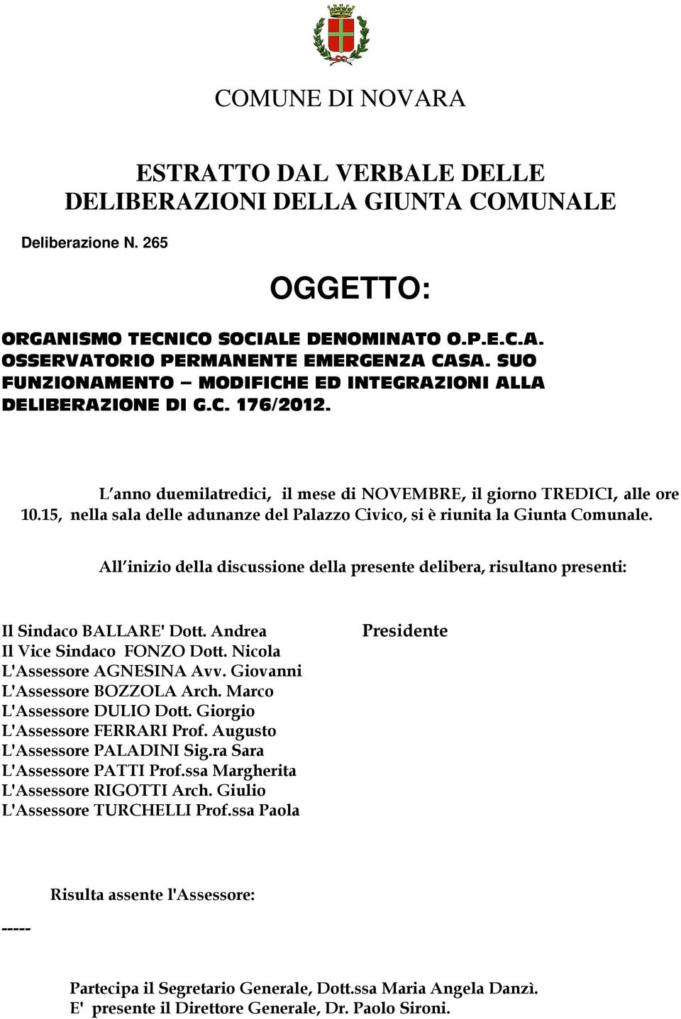 15, nella sala delle adunanze del Palazzo Civico, si è riunita la Giunta Comunale. All inizio della discussione della presente delibera, risultano presenti: Il Sindaco BALLARE' Dott.