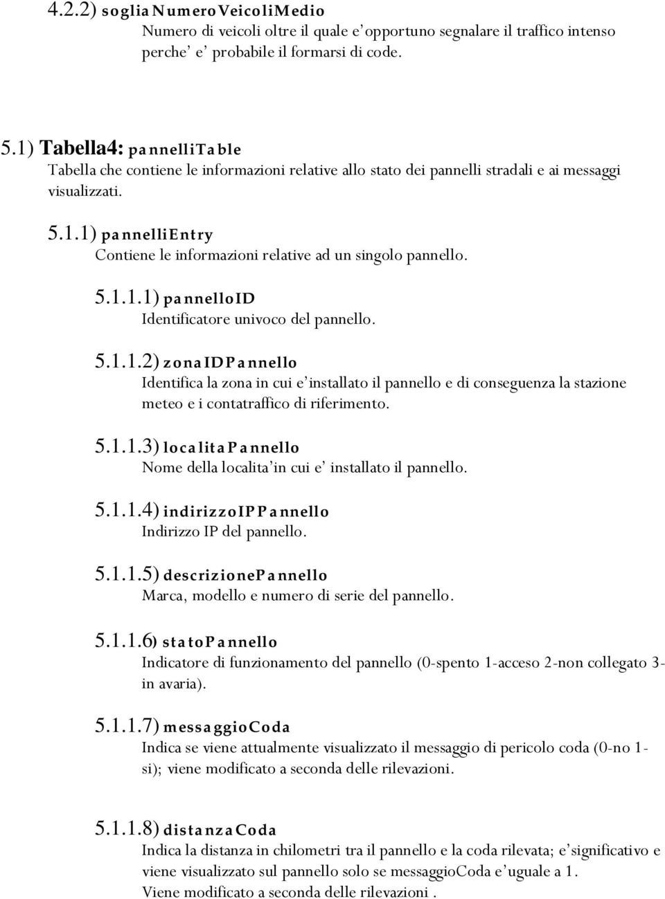 5.1.1.1) pannelloid Identificatore univoco del pannello. 5.1.1.2) zonaid Pannello Identifica la zona in cui e installato il pannello e di conseguenza la stazione meteo e i contatraffico di riferimento.