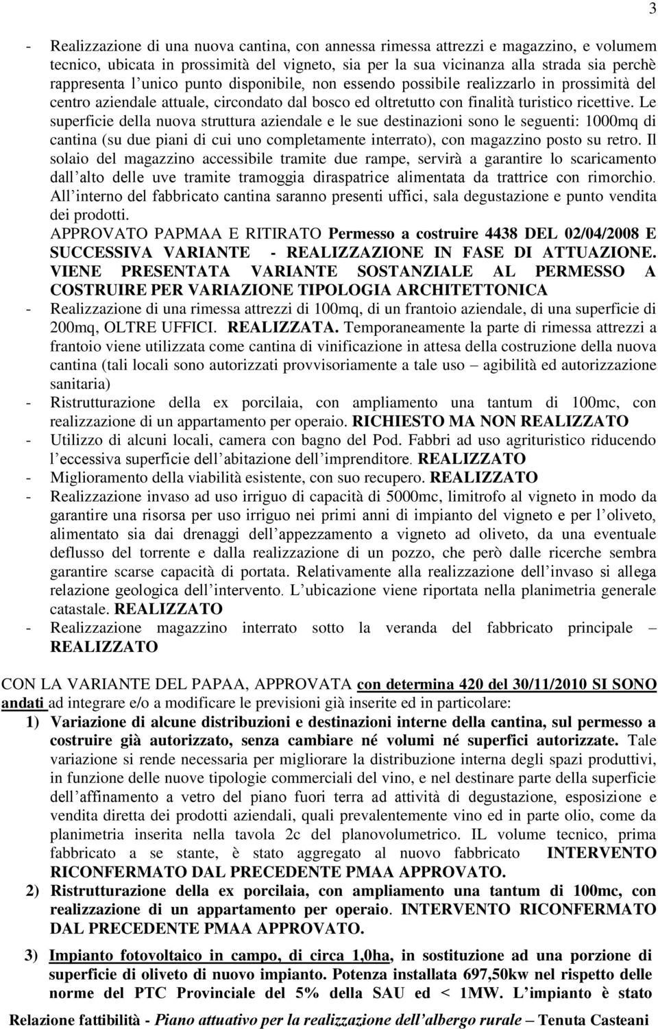 Le superficie della nuova struttura aziendale e le sue destinazioni sono le seguenti: 1000mq di cantina (su due piani di cui uno completamente interrato), con magazzino posto su retro.