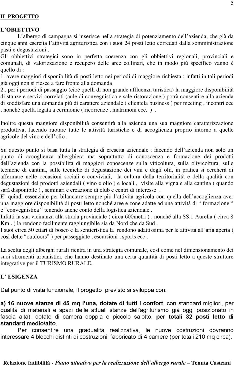 Gli obbiettivi strategici sono in perfetta coerenza con gli obbiettivi regionali, provinciali e comunali, di valorizzazione e recupero delle aree collinari, che in modo più specifico vanno è quello