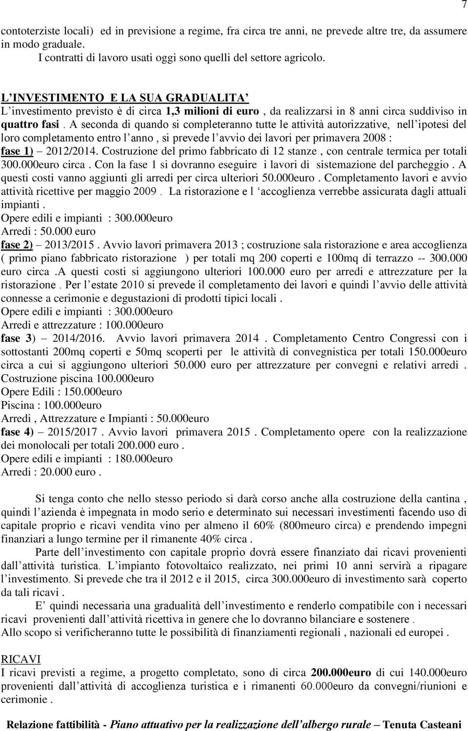 A seconda di quando si completeranno tutte le attività autorizzative, nell ipotesi del loro completamento entro l anno, si prevede l avvio dei lavori per primavera 2008 : fase 1) 2012/2014.