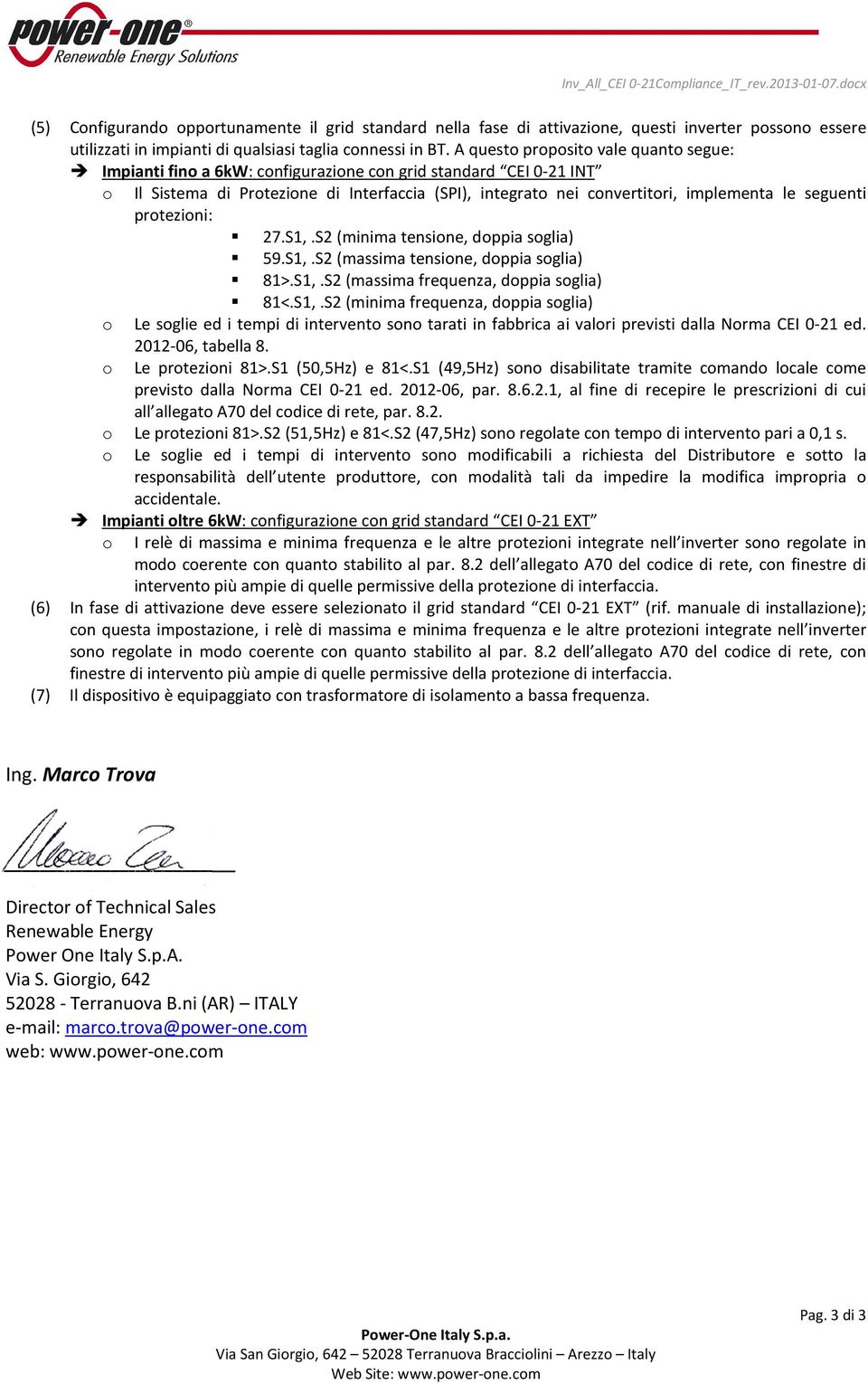 A questo proposito vale quanto segue: Impianti fino a 6kW: configurazione con grid standard CEI 0-21 INT o Il Sistema di Protezione di Interfaccia (SPI), integrato nei convertitori, implementa le