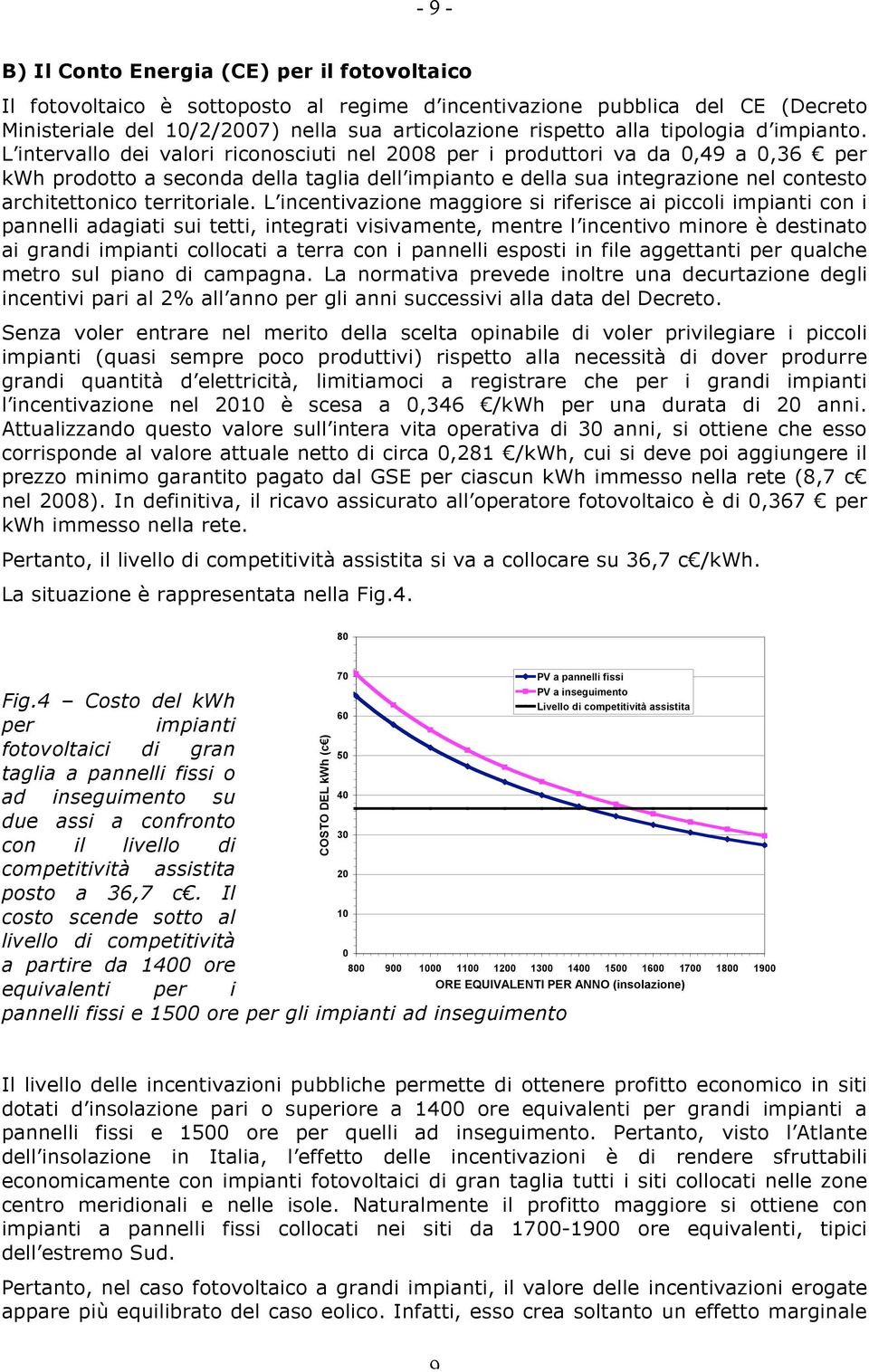 L intervallo dei valori riconosciuti nel 2008 per i produttori va da 0,49 a 0,36 per kwh prodotto a seconda della taglia dell impianto e della sua integrazione nel contesto architettonico