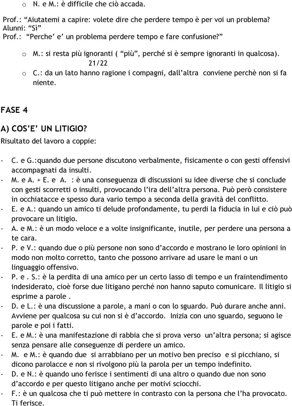 Risultato del lavoro a coppie: - C. e G.:quando due persone discutono verbalmente, fisicamente o con gesti offensivi accompagnati da insulti. - M. e A.