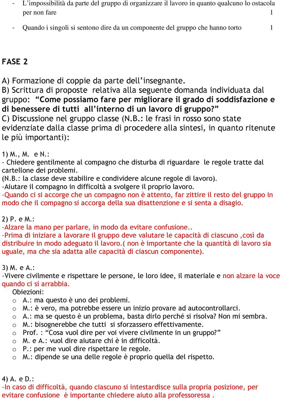 B) Scrittura di proposte relativa alla seguente domanda individuata dal gruppo: Come possiamo fare per migliorare il grado di soddisfazione e di benessere di tutti all interno di un lavoro di gruppo?