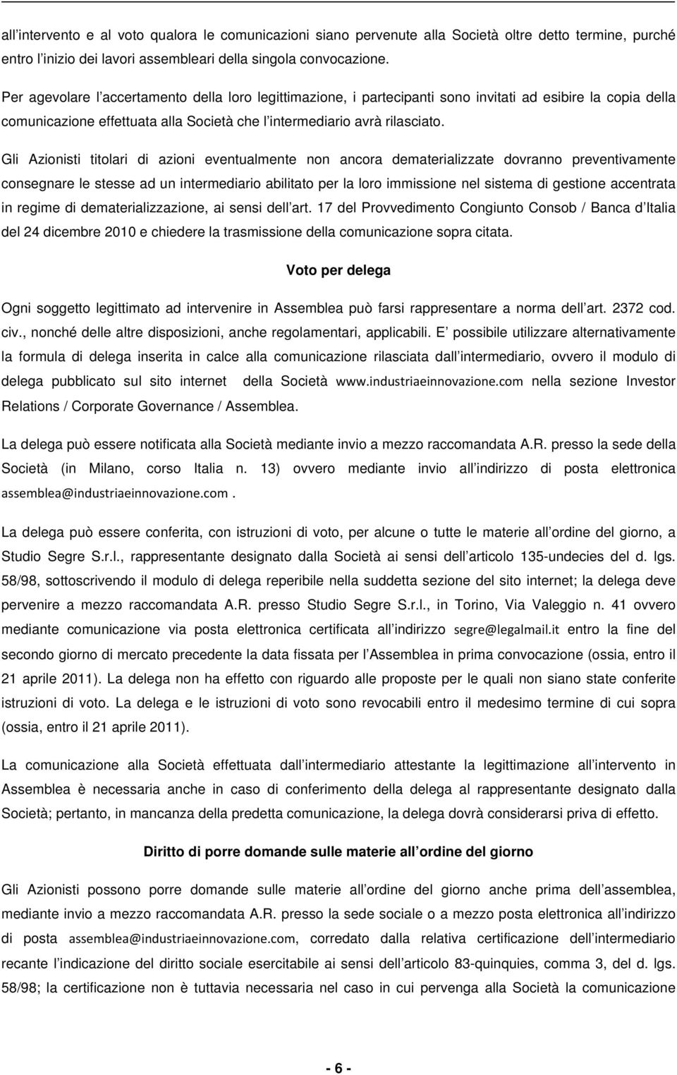 Gli Azionisti titolari di azioni eventualmente non ancora dematerializzate dovranno preventivamente consegnare le stesse ad un intermediario abilitato per la loro immissione nel sistema di gestione