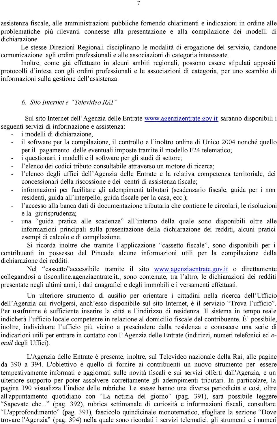 Inoltre, come già effettuato in alcuni ambiti regionali, possono essere stipulati appositi protocolli d intesa con gli ordini professionali e le associazioni di categoria, per uno scambio di