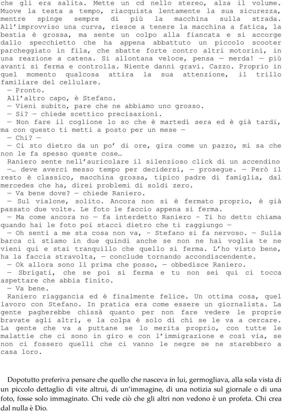 parcheggiato in fila, che sbatte forte contro altri motorini, in una reazione a catena. Si allontana veloce, pensa merda! più avanti si ferma e controlla. Niente danni gravi. Cazzo.