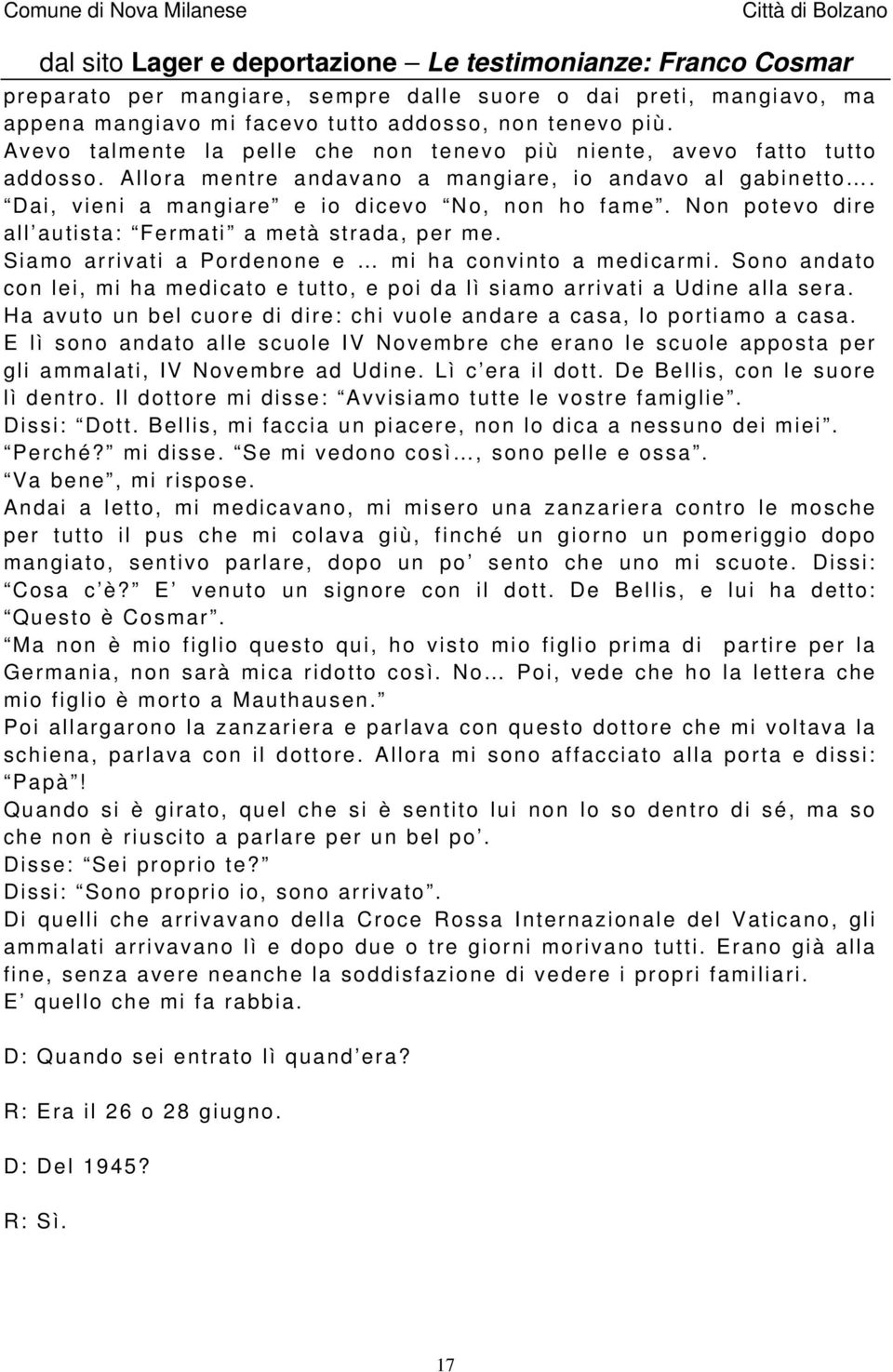 Non potevo dire all autista: Fermati a metà strada, per me. Siamo arrivati a Pordenone e mi ha convinto a medicarmi.