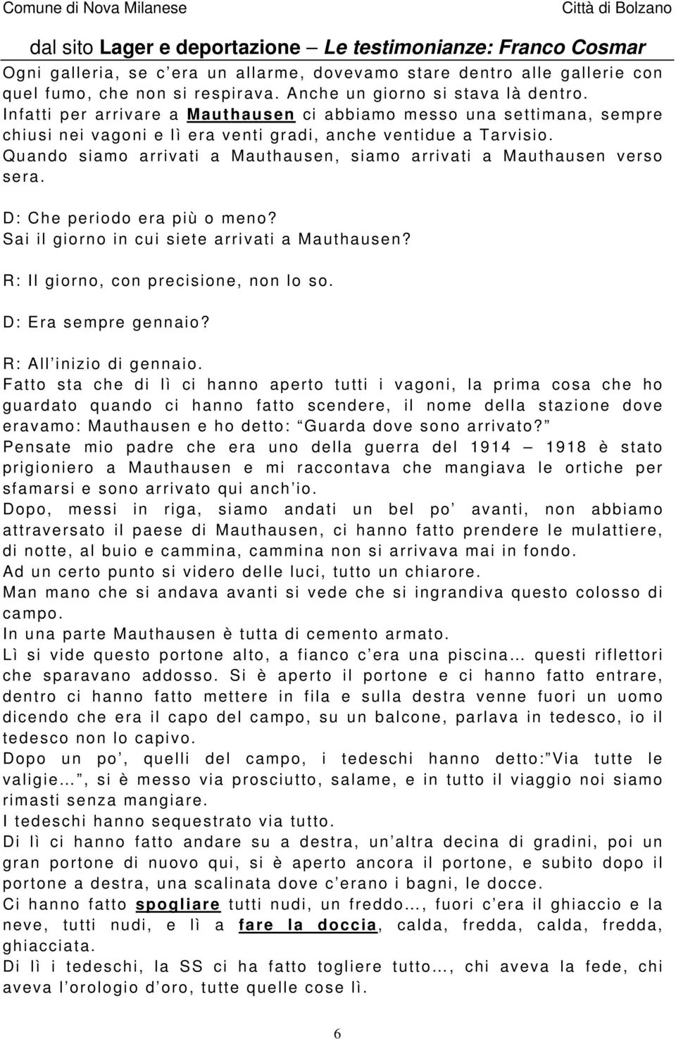 Quando siamo arrivati a Mauthausen, siamo arrivati a Mauthausen verso sera. D: Che periodo era più o meno? Sai il giorno in cui siete arrivati a Mauthausen? R: Il giorno, con precisione, non lo so.