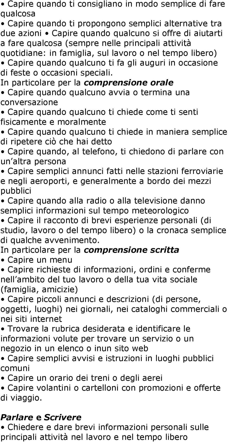 In particolare per la comprensione orale Capire quando qualcuno avvia o termina una conversazione Capire quando qualcuno ti chiede come ti senti fisicamente e moralmente di ripetere ciò che hai detto