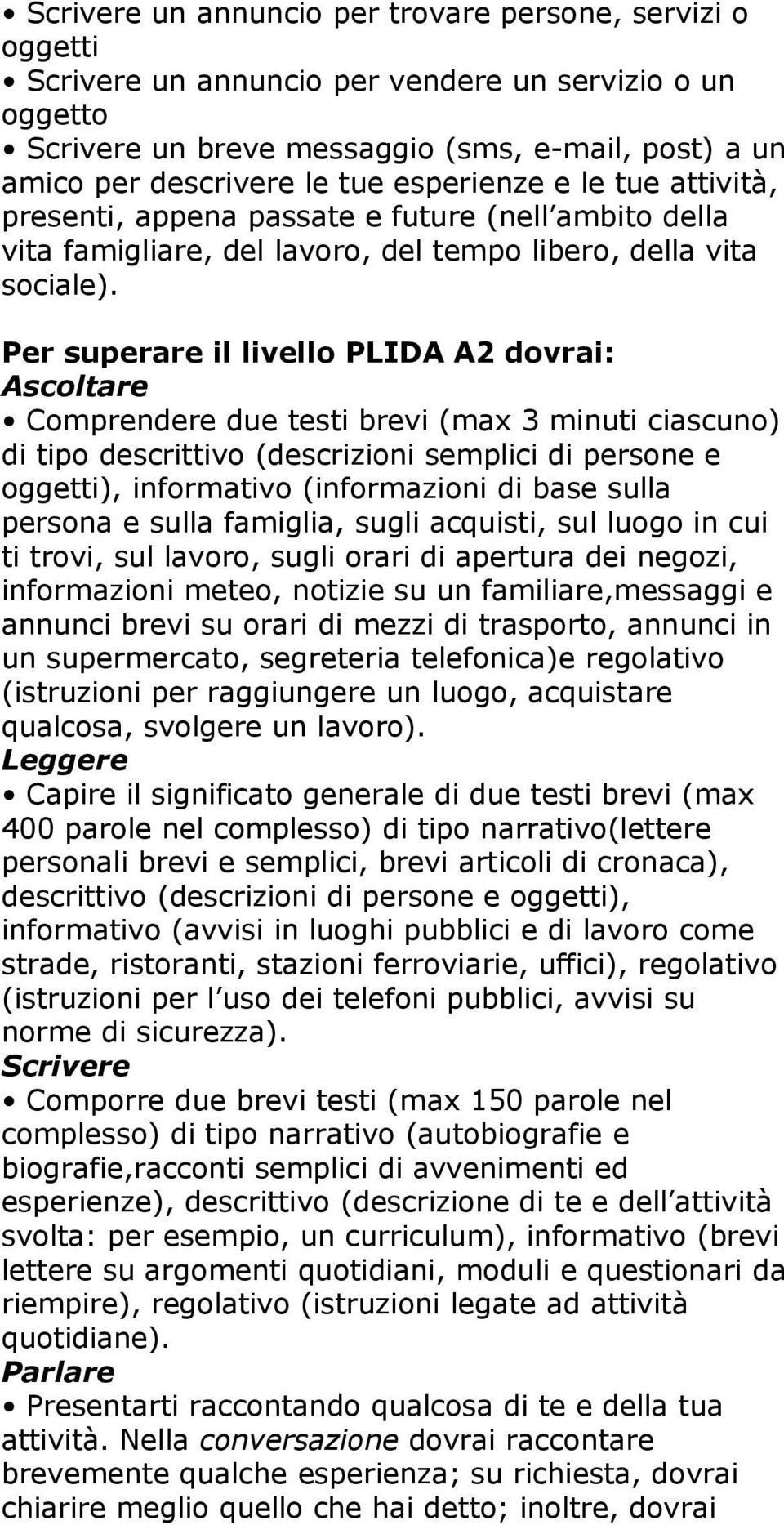 Per superare il livello PLIDA A2 dovrai: Ascoltare Comprendere due testi brevi (max 3 minuti ciascuno) di tipo descrittivo (descrizioni semplici di persone e oggetti), informativo (informazioni di