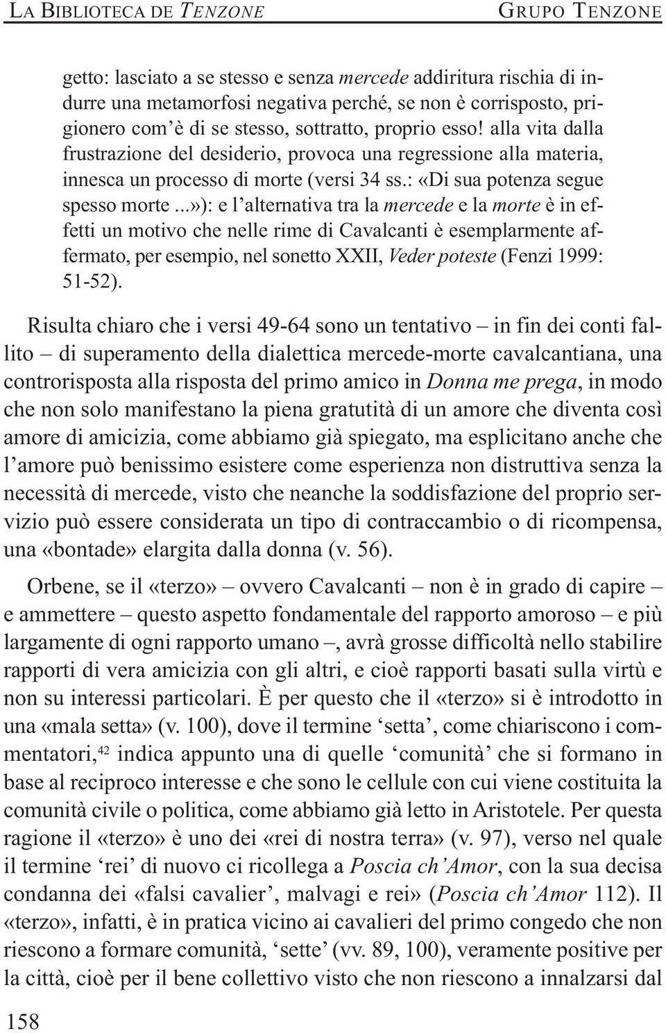 ..»): e l alternativa tra la mercede e la morte è in effetti un motivo che nelle rime di Cavalcanti è esemplarmente affermato, per esempio, nel sonetto XXII, Veder poteste (Fenzi 1999: 51-52).