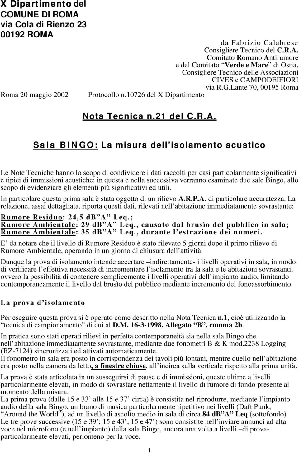 Lante 70, 00195 Roma Sala BINGO: La misura dell isolamento acustico Le Note Tecniche hanno lo scopo di condividere i dati raccolti per casi particolarmente significativi e tipici di immissioni