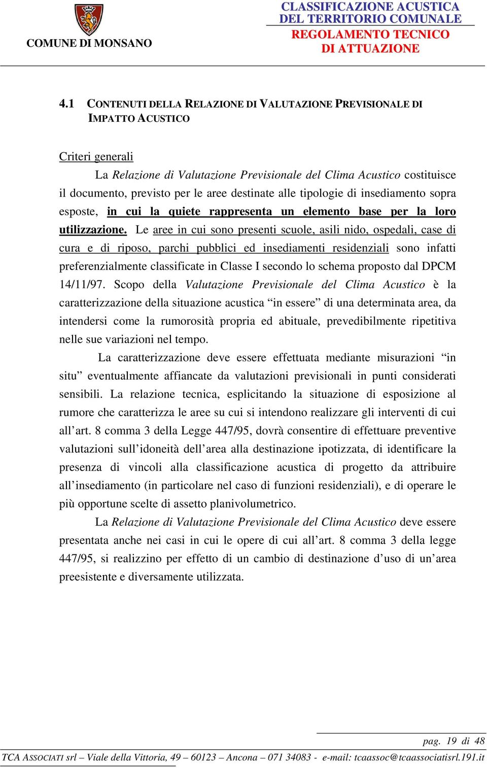 Le aree in cui sono presenti scuole, asili nido, ospedali, case di cura e di riposo, parchi pubblici ed insediamenti residenziali sono infatti preferenzialmente classificate in Classe I secondo lo