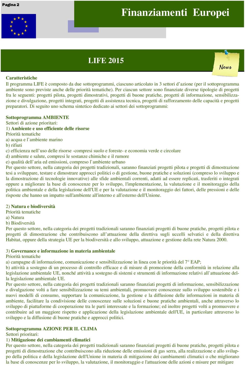 Per ciascun settore sono finanziate diverse tipologie di progetti fra le seguenti: progetti pilota, progetti dimostrativi, progetti di buone pratiche, progetti di informazione, sensibilizzazione e