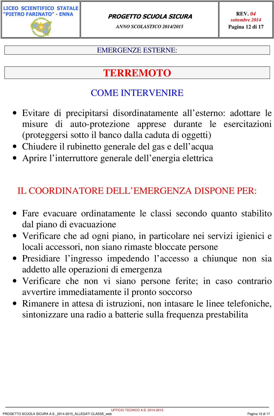 evacuare ordinatamente le classi secondo quanto stabilito dal piano di evacuazione Verificare che ad ogni piano, in particolare nei servizi igienici e locali accessori, non siano rimaste bloccate