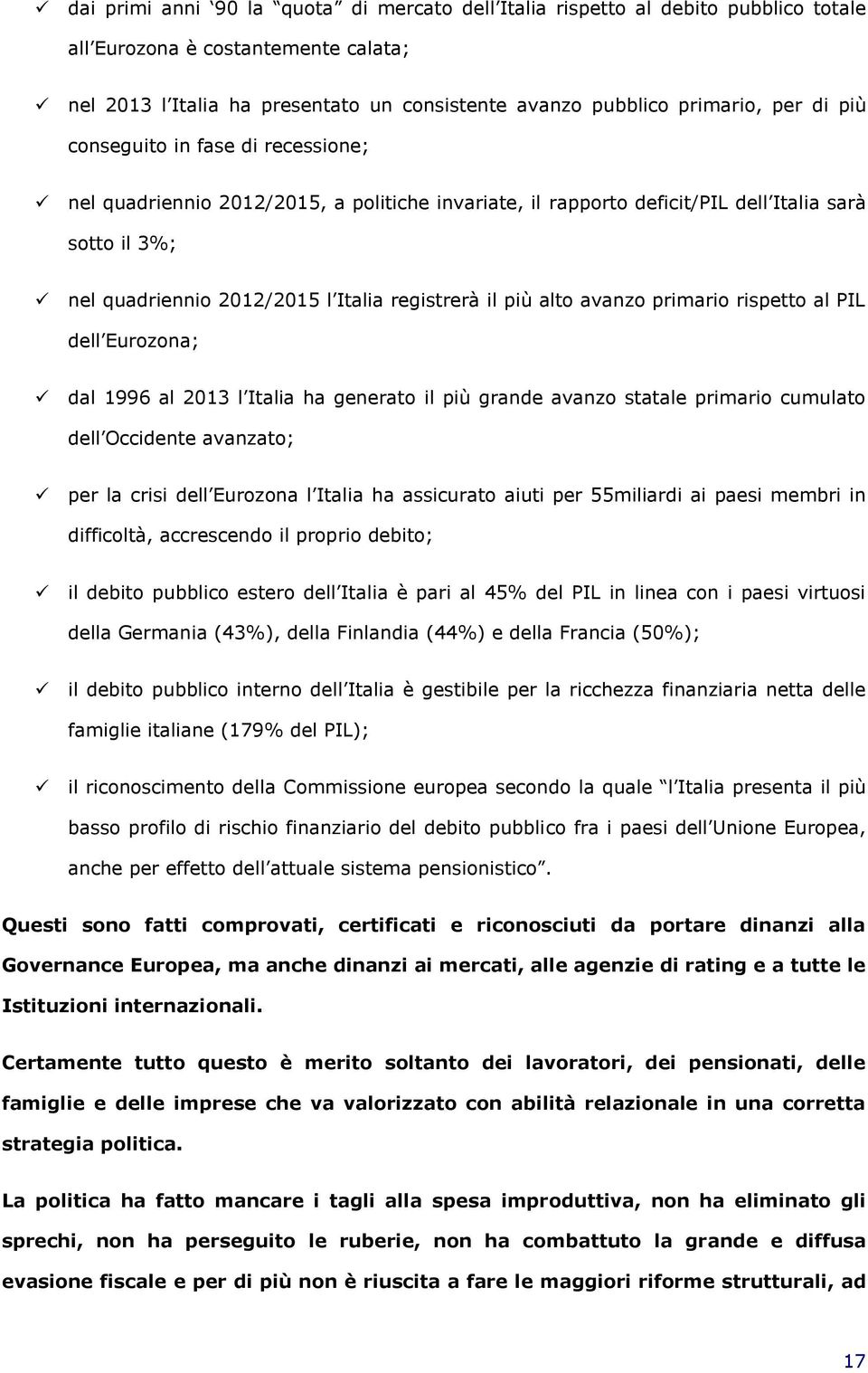 alto avanzo primario rispetto al PIL dell Eurozona; dal 1996 al 2013 l Italia ha generato il più grande avanzo statale primario cumulato dell Occidente avanzato; per la crisi dell Eurozona l Italia