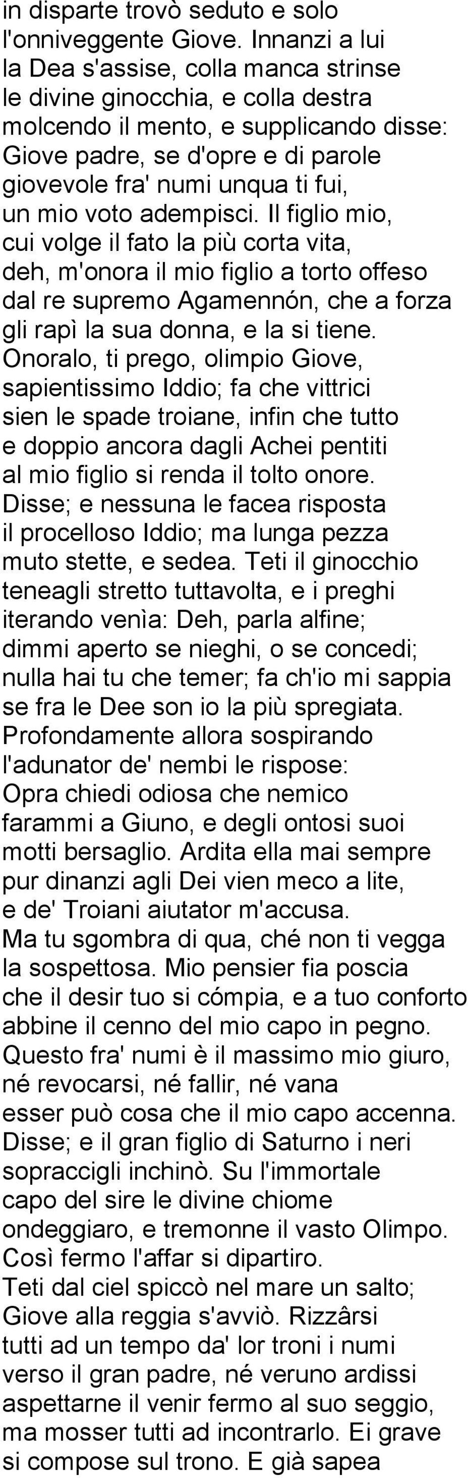 mio voto adempisci. Il figlio mio, cui volge il fato la più corta vita, deh, m'onora il mio figlio a torto offeso dal re supremo Agamennón, che a forza gli rapì la sua donna, e la si tiene.