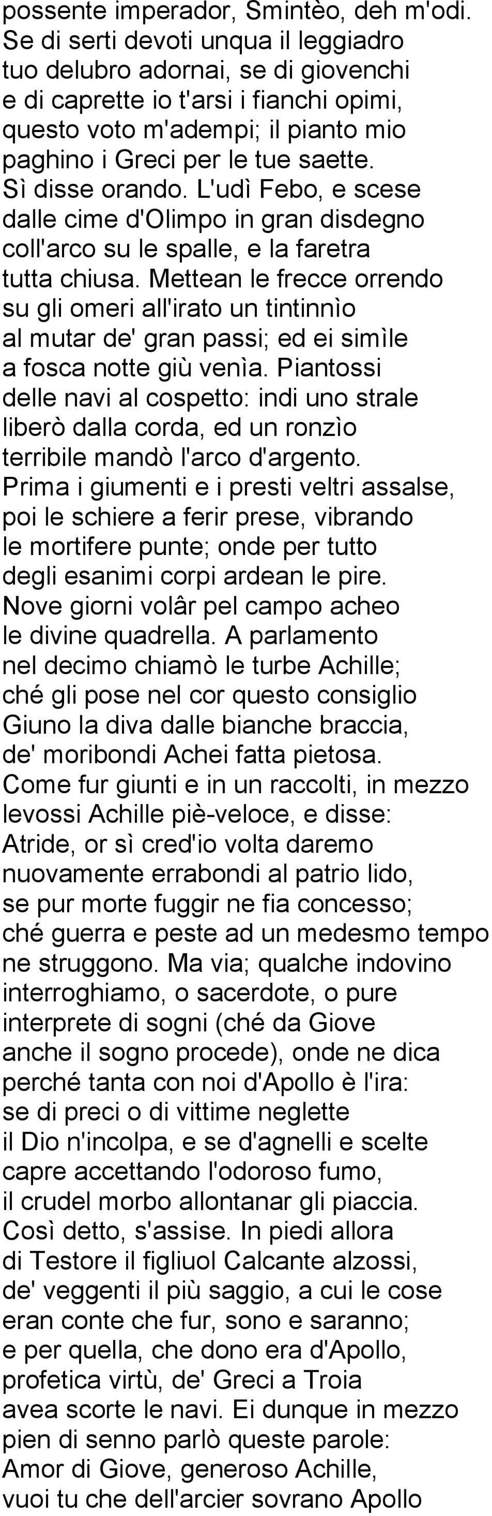 Sì disse orando. L'udì Febo, e scese dalle cime d'olimpo in gran disdegno coll'arco su le spalle, e la faretra tutta chiusa.