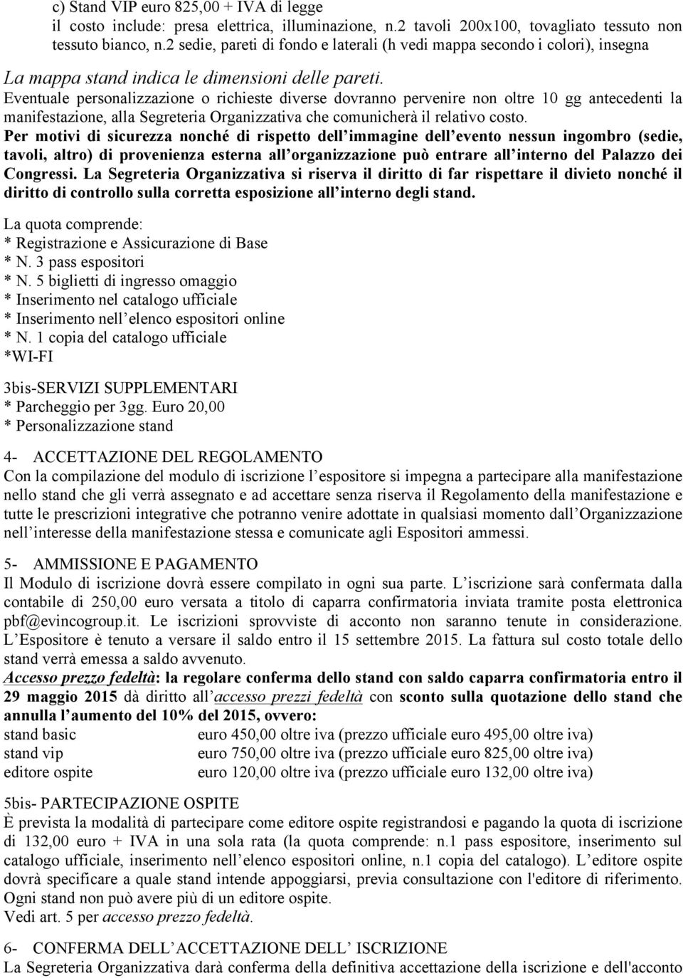 Eventuale personalizzazione o richieste diverse dovranno pervenire non oltre 10 gg antecedenti la manifestazione, alla Segreteria Organizzativa che comunicherà il relativo costo.