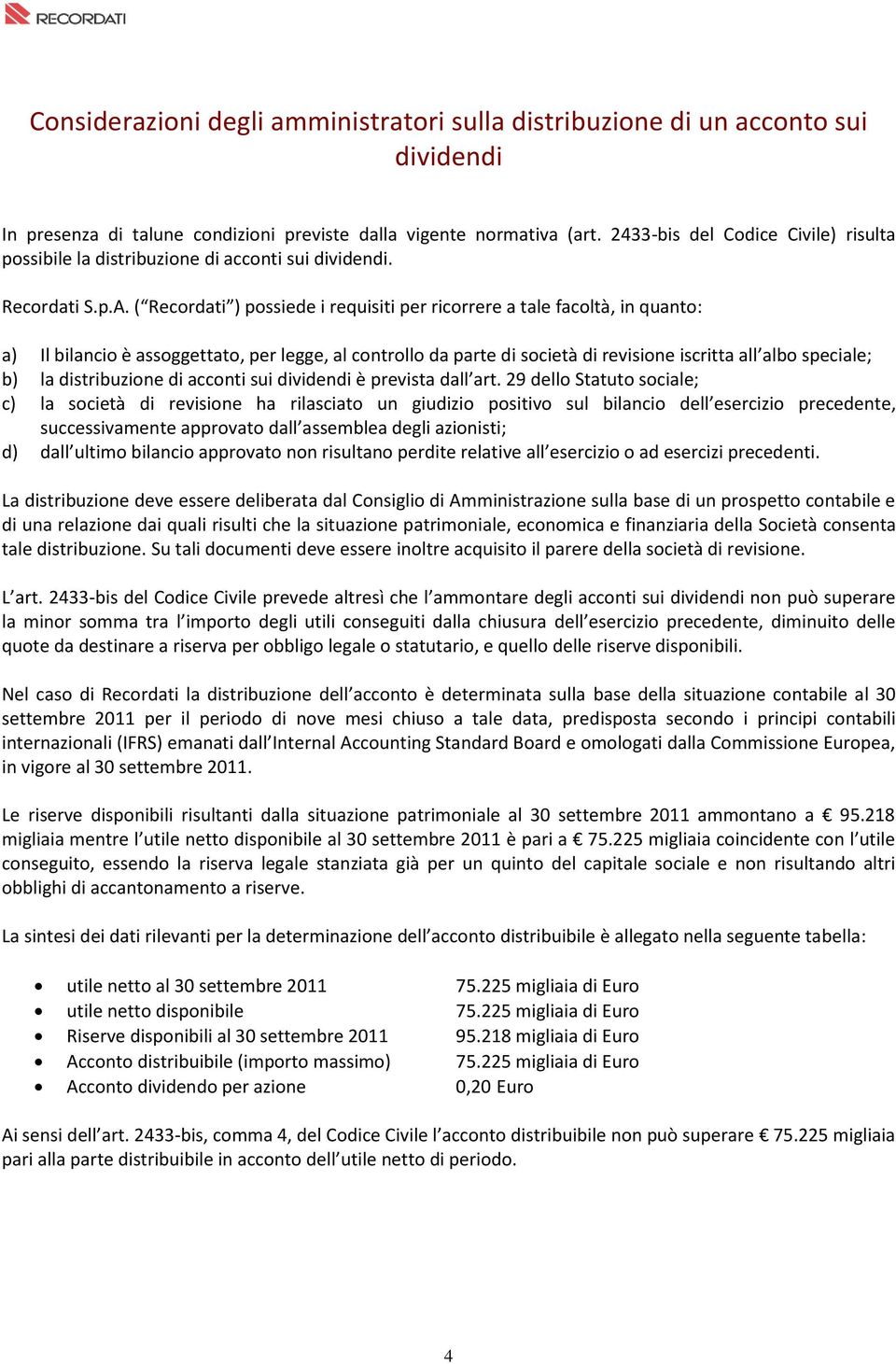 ( Recordati ) possiede i requisiti per ricorrere a tale facoltà, in quanto: a) Il bilancio è assoggettato, per legge, al controllo da parte di società di revisione iscritta all albo speciale; b) la