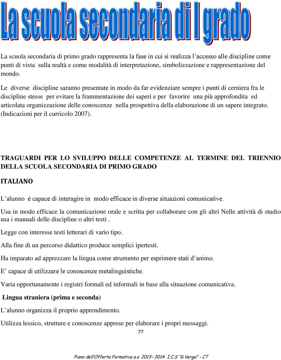 Le diverse discipline saranno presentate in modo da far evidenziare sempre i punti di cerniera fra le discipline stesse per evitare la frammentazione dei saperi e per favorire una più approfondita ed