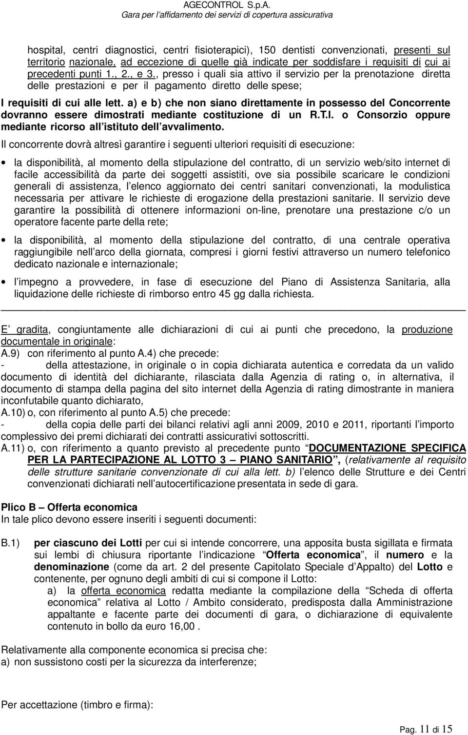 a) e b) che non siano direttamente in possesso del Concorrente dovranno essere dimostrati mediante costituzione di un R.T.I. o Consorzio oppure mediante ricorso all istituto dell avvalimento.